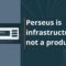 <strong>Perseus is infrastructure, not a product</strong>